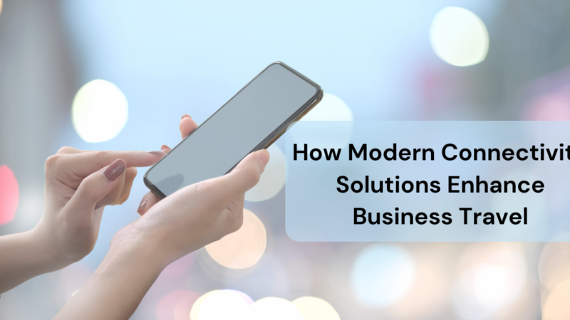 How Modern Connectivity Solutions Enhance Business Travel