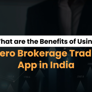 What are the Benefits of Using a Zero Brokerage Trading App in India